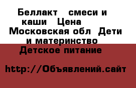 Беллакт 2 смеси и 4 каши › Цена ­ 300 - Московская обл. Дети и материнство » Детское питание   